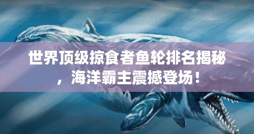 世界頂級(jí)掠食者魚輪排名揭秘，海洋霸主震撼登場(chǎng)！