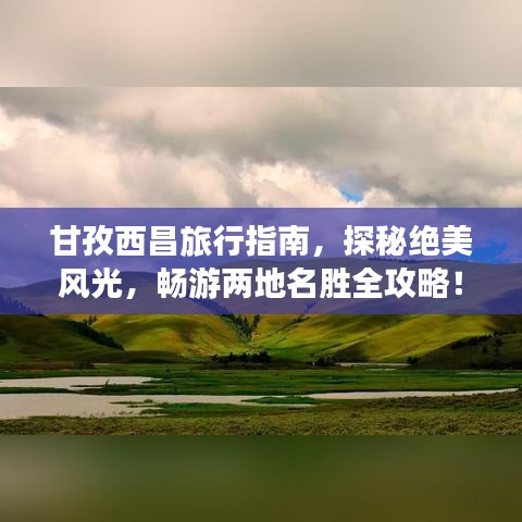 甘孜西昌旅行指南，探秘絕美風(fēng)光，暢游兩地名勝全攻略！