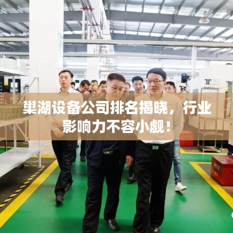 巢湖設(shè)備公司排名揭曉，行業(yè)影響力不容小覷！