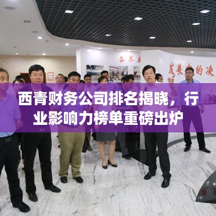 西青財(cái)務(wù)公司排名揭曉，行業(yè)影響力榜單重磅出爐