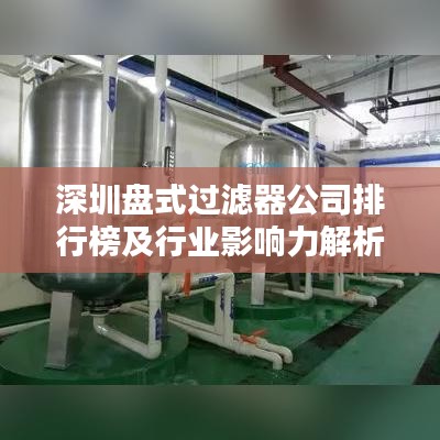深圳盤(pán)式過(guò)濾器公司排行榜及行業(yè)影響力解析