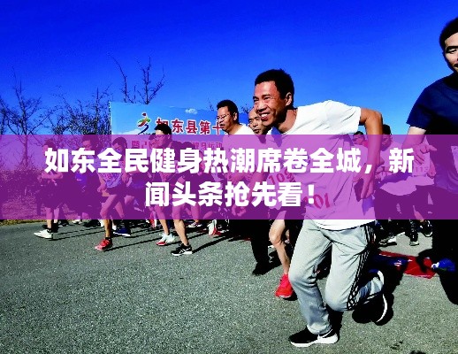 如東全民健身熱潮席卷全城，新聞?lì)^條搶先看！