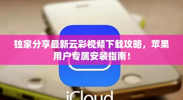 獨(dú)家分享最新云彩視頻下載攻略，蘋果用戶專屬安裝指南！