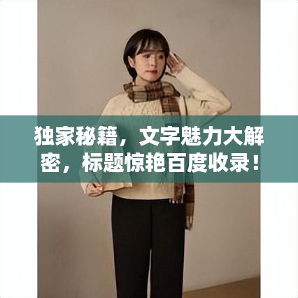 獨(dú)家秘籍，文字魅力大解密，標(biāo)題驚艷百度收錄！