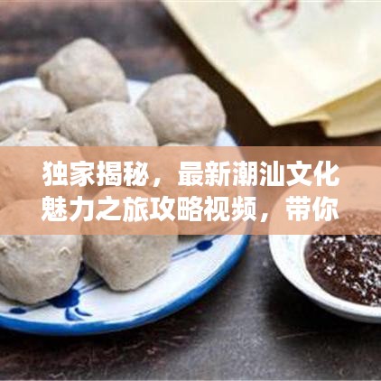 獨(dú)家揭秘，最新潮汕文化魅力之旅攻略視頻，帶你暢游潮汕風(fēng)情勝地！