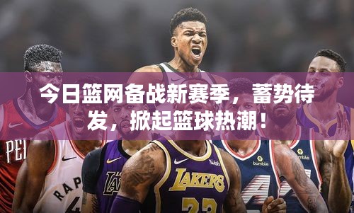 今日籃網(wǎng)備戰(zhàn)新賽季，蓄勢待發(fā)，掀起籃球熱潮！