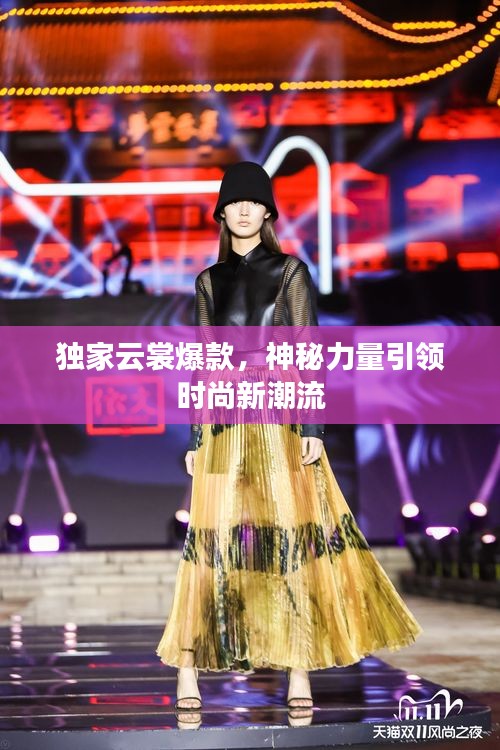 獨(dú)家云裳爆款，神秘力量引領(lǐng)時尚新潮流