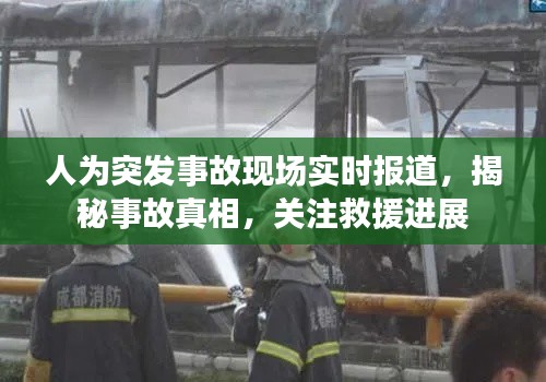 人為突發(fā)事故現(xiàn)場(chǎng)實(shí)時(shí)報(bào)道，揭秘事故真相，關(guān)注救援進(jìn)展