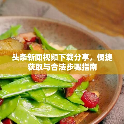 頭條新聞視頻下載分享，便捷獲取與合法步驟指南