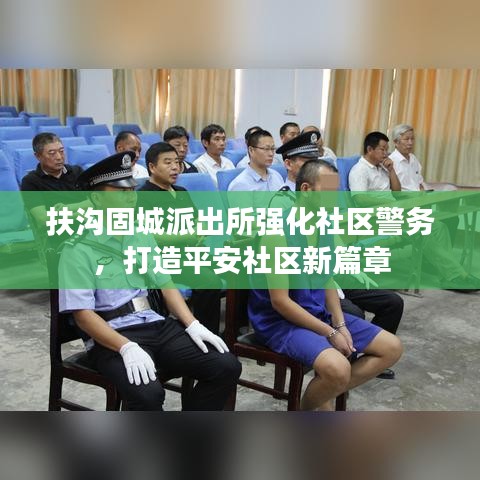 扶溝固城派出所強化社區(qū)警務(wù)，打造平安社區(qū)新篇章