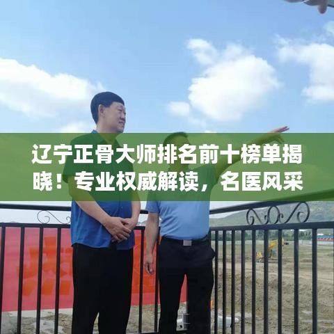遼寧正骨大師排名前十榜單揭曉！專業(yè)權(quán)威解讀，名醫(yī)風(fēng)采一覽