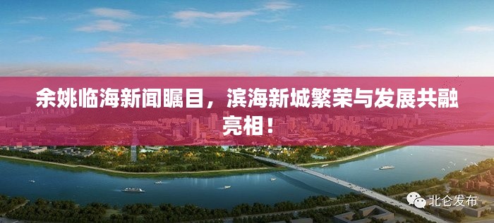 余姚臨海新聞矚目，濱海新城繁榮與發(fā)展共融亮相！