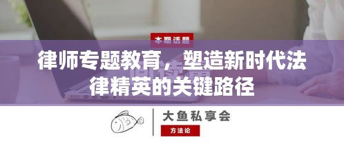 律師專題教育，塑造新時(shí)代法律精英的關(guān)鍵路徑