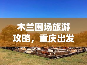 木蘭圍場旅游攻略，重慶出發(fā)，自然之美的探索之旅
