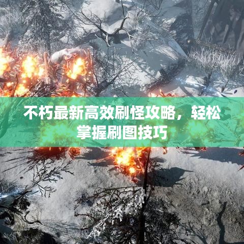 不朽最新高效刷怪攻略，輕松掌握刷圖技巧