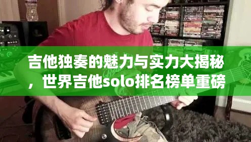 吉他獨(dú)奏的魅力與實(shí)力大揭秘，世界吉他solo排名榜單重磅來(lái)襲！