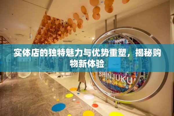 實(shí)體店的獨(dú)特魅力與優(yōu)勢重塑，揭秘購物新體驗(yàn)
