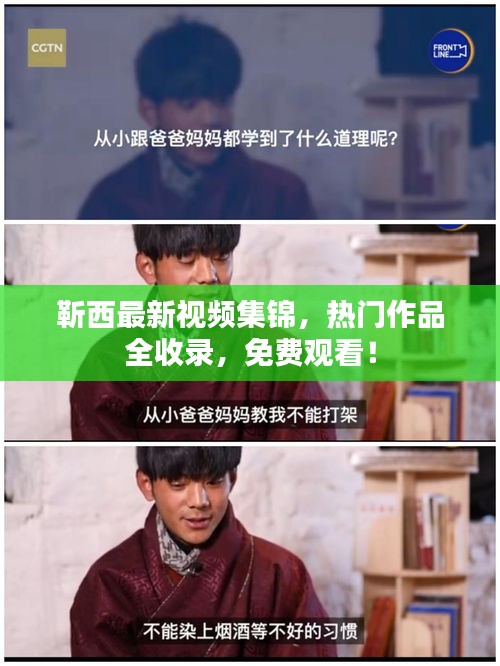 靳西最新視頻集錦，熱門作品全收錄，免費(fèi)觀看！