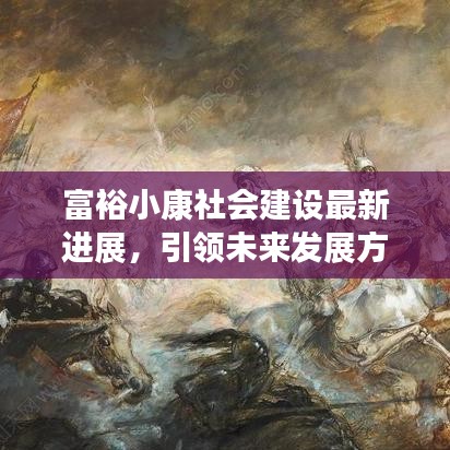 富裕小康社會建設(shè)最新進(jìn)展，引領(lǐng)未來發(fā)展方向的新聞報道
