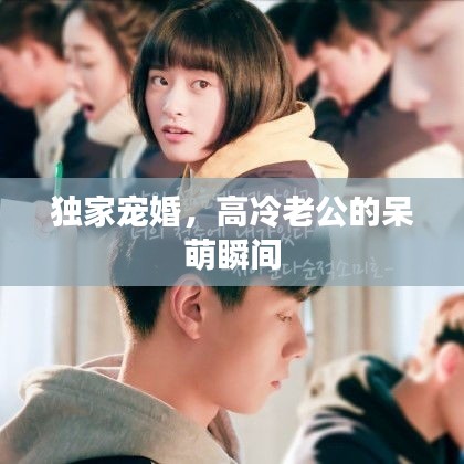 獨家寵婚，高冷老公的呆萌瞬間