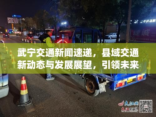 武寧交通新聞速遞，縣域交通新動態(tài)與發(fā)展展望，引領(lǐng)未來出行新紀(jì)元