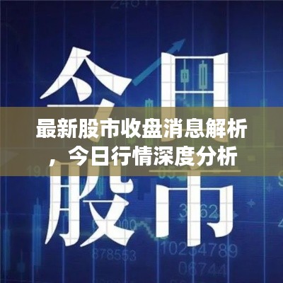 最新股市收盤消息解析，今日行情深度分析
