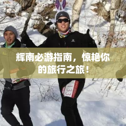 輝南必游指南，驚艷你的旅行之旅！