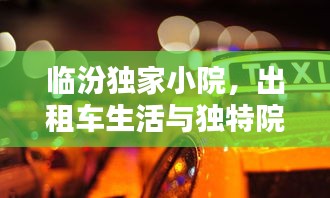 臨汾獨家小院，出租車生活與獨特院落文化的深度體驗