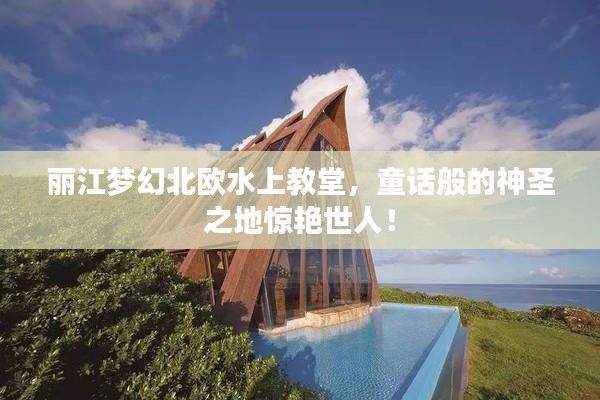 麗江夢幻北歐水上教堂，童話般的神圣之地驚艷世人！