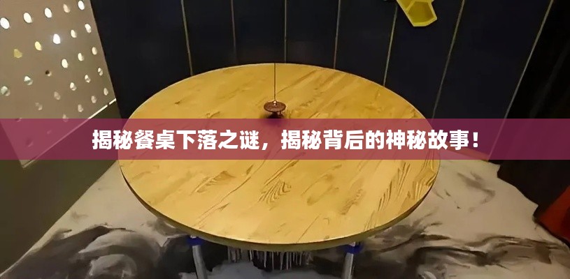 揭秘餐桌下落之謎，揭秘背后的神秘故事！
