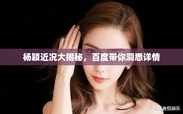 楊穎近況大揭秘，百度帶你洞悉詳情