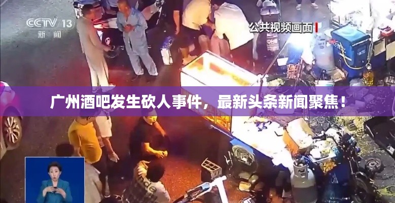 廣州酒吧發(fā)生砍人事件，最新頭條新聞聚焦！