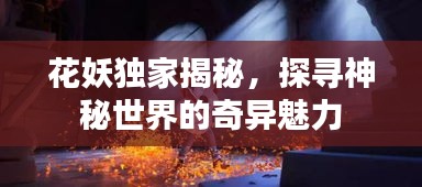 花妖獨家揭秘，探尋神秘世界的奇異魅力