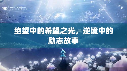 絕望中的希望之光，逆境中的勵(lì)志故事