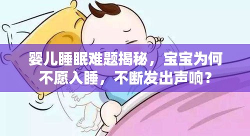 嬰兒睡眠難題揭秘，寶寶為何不愿入睡，不斷發(fā)出聲響？