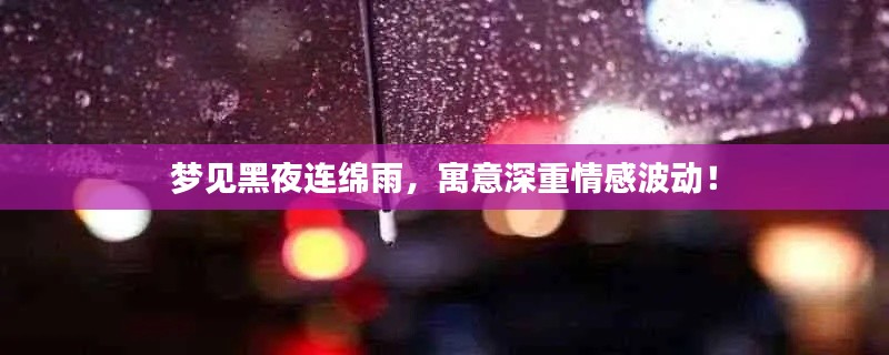 夢見黑夜連綿雨，寓意深重情感波動！