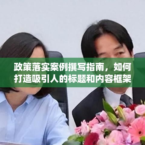 政策落實(shí)案例撰寫指南，如何打造吸引人的標(biāo)題和內(nèi)容框架？