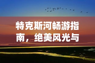 特克斯河暢游指南，絕美風光與精彩體驗全攻略！