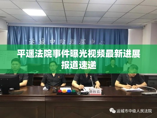 平遙法院事件曝光視頻最新進展報道速遞