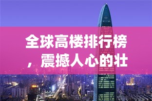 全球高樓排行榜，震撼人心的壯觀建筑之巔