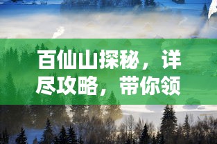 百仙山探秘，詳盡攻略，帶你領(lǐng)略仙境之美！