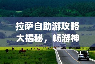 拉薩自助游攻略大揭秘，暢游神秘圣城，體驗(yàn)獨(dú)特文化之旅！