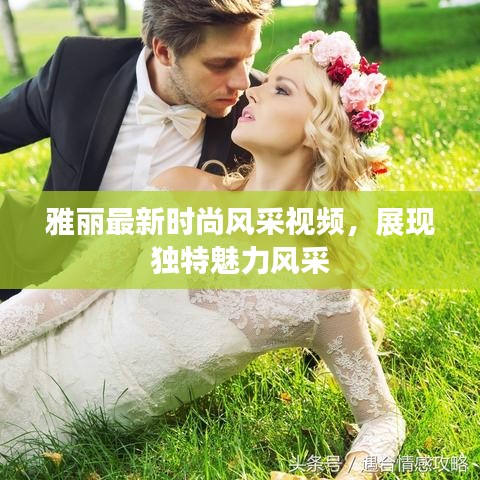 雅麗最新時尚風采視頻，展現獨特魅力風采