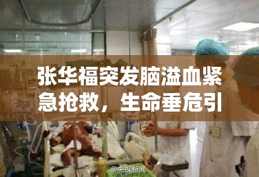 張華福突發(fā)腦溢血緊急搶救，生命垂危引人關(guān)注