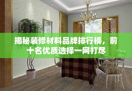 揭秘裝修材料品牌排行榜，前十名優(yōu)質(zhì)選擇一網(wǎng)打盡