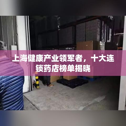 上海健康產(chǎn)業(yè)領(lǐng)軍者，十大連鎖藥店榜單揭曉