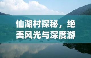 仙湖村探秘，絕美風光與深度游玩攻略！