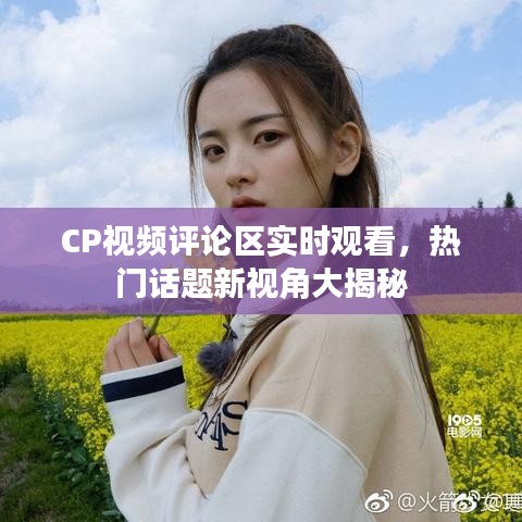 CP視頻評論區(qū)實時觀看，熱門話題新視角大揭秘