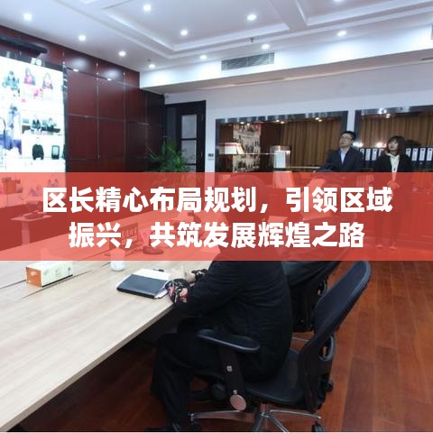 區(qū)長(zhǎng)精心布局規(guī)劃，引領(lǐng)區(qū)域振興，共筑發(fā)展輝煌之路