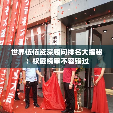 世界伍佰資深顧問(wèn)排名大揭秘！權(quán)威榜單不容錯(cuò)過(guò)